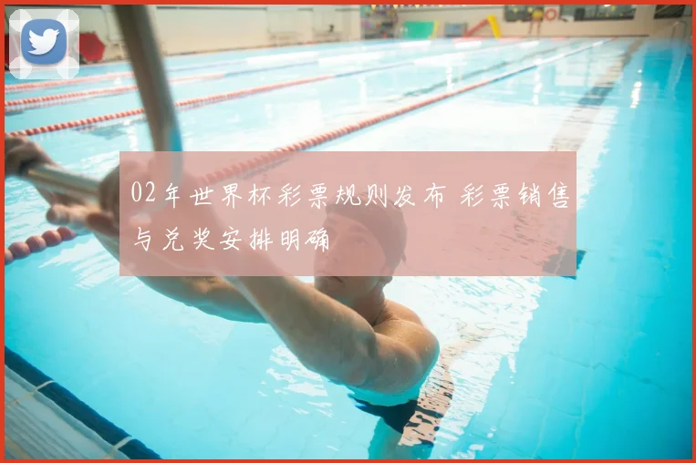 02年世界杯彩票规则发布 彩票销售与兑奖安排明确