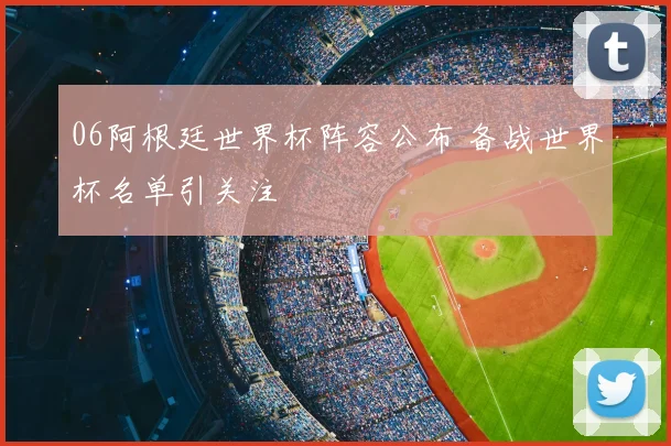 06阿根廷世界杯阵容公布 备战世界杯名单引关注