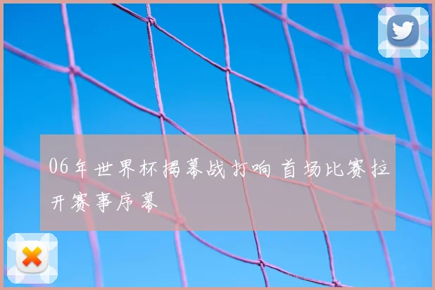 06年世界杯揭幕战打响 首场比赛拉开赛事序幕