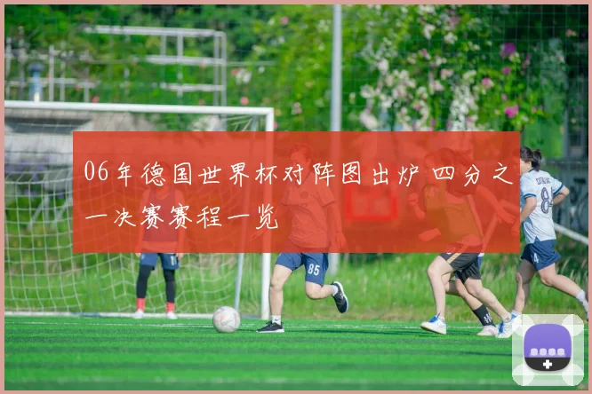 06年德国世界杯对阵图出炉 四分之一决赛赛程一览